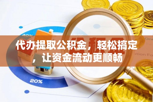荆州代办提取公积金，轻松搞定，让资金流动更顺畅
