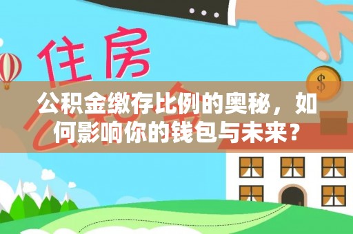 荆州公积金缴存比例的奥秘，如何影响你的钱包与未来？