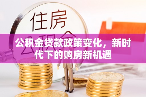 荆州公积金贷款政策变化，新时代下的购房新机遇