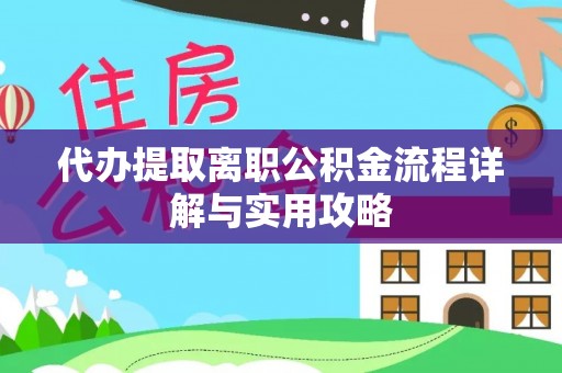 荆州代办提取离职公积金流程详解与实用攻略