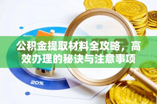 荆州公积金提取材料全攻略，高效办理的秘诀与注意事项