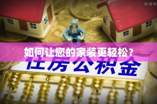 荆州如何让您的家装更轻松？