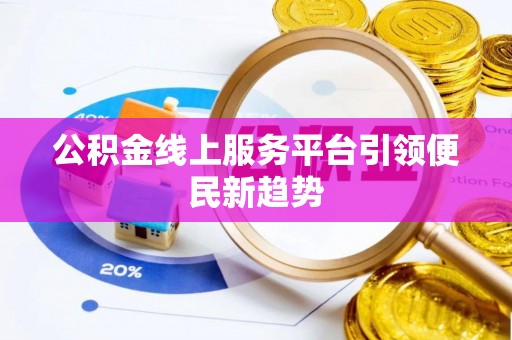 荆州公积金线上服务平台引领便民新趋势