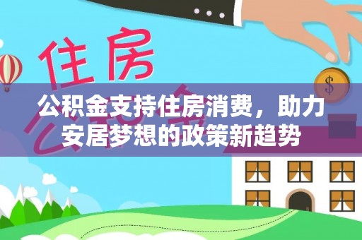 荆州公积金支持住房消费，助力安居梦想的政策新趋势