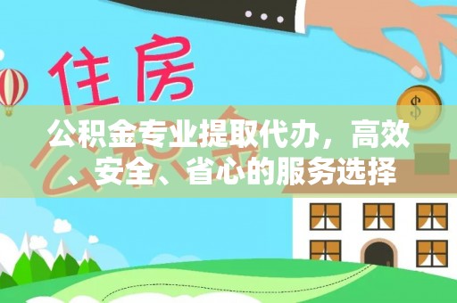 荆州公积金专业提取代办，高效、安全、省心的服务选择