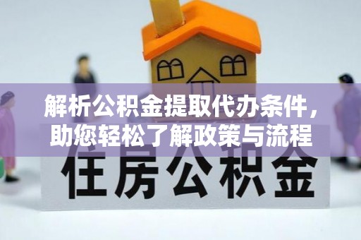 荆州解析公积金提取代办条件，助您轻松了解政策与流程