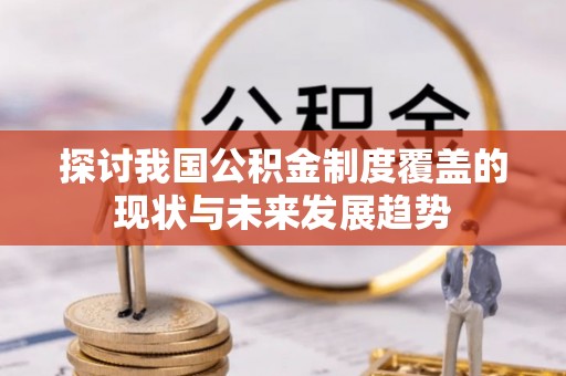 荆州探讨我国公积金制度覆盖的现状与未来发展趋势