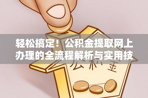 荆州轻松搞定！公积金提取网上办理的全流程解析与实用技巧