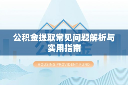 荆州公积金提取常见问题解析与实用指南
