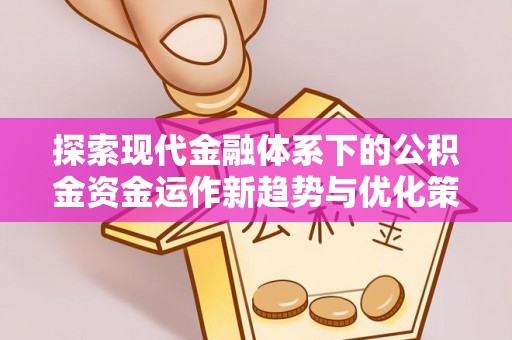 荆州探索现代金融体系下的公积金资金运作新趋势与优化策略
