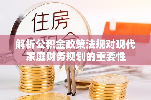 荆州解析公积金政策法规对现代家庭财务规划的重要性