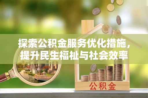 荆州探索公积金服务优化措施，提升民生福祉与社会效率