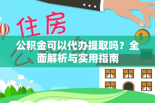 荆州公积金可以代办提取吗？全面解析与实用指南