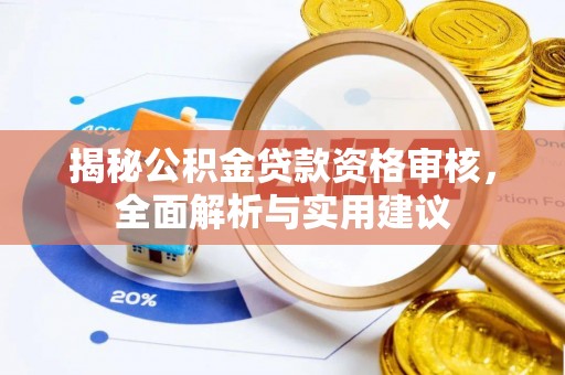 荆州揭秘公积金贷款资格审核，全面解析与实用建议