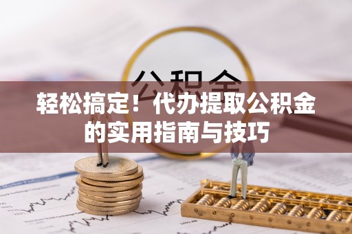 荆州轻松搞定！代办提取公积金的实用指南与技巧