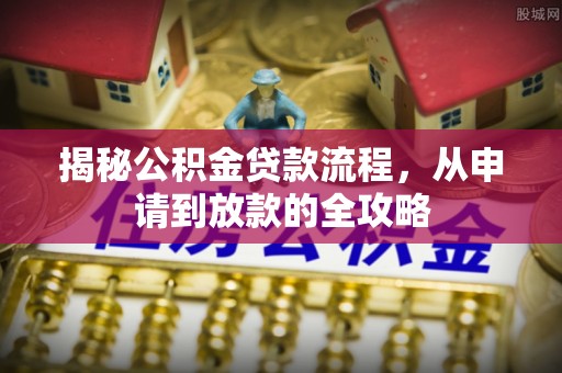 荆州揭秘公积金贷款流程，从申请到放款的全攻略
