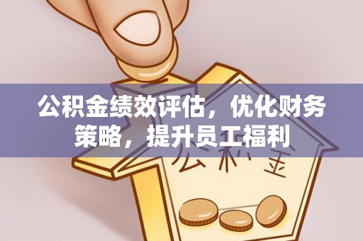 荆州公积金绩效评估，优化财务策略，提升员工福利