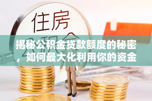 荆州揭秘公积金贷款额度的秘密，如何最大化利用你的资金