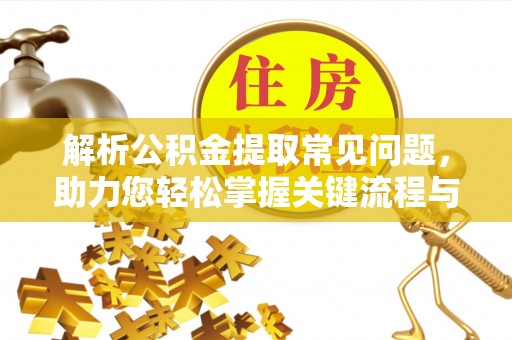 荆州解析公积金提取常见问题，助力您轻松掌握关键流程与技巧