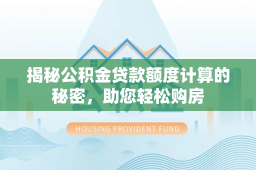 荆州揭秘公积金贷款额度计算的秘密，助您轻松购房