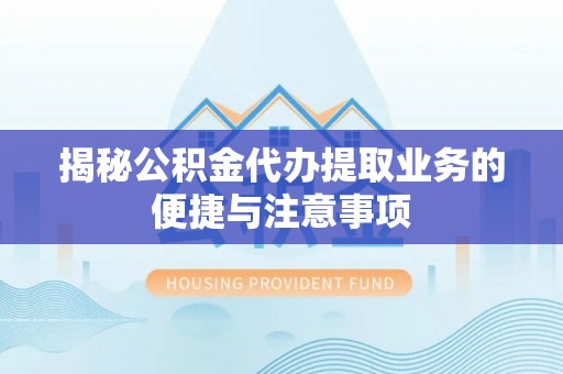 荆州揭秘公积金代办提取业务的便捷与注意事项