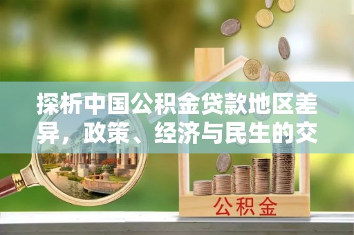 荆州探析中国公积金贷款地区差异，政策、经济与民生的交织影响
