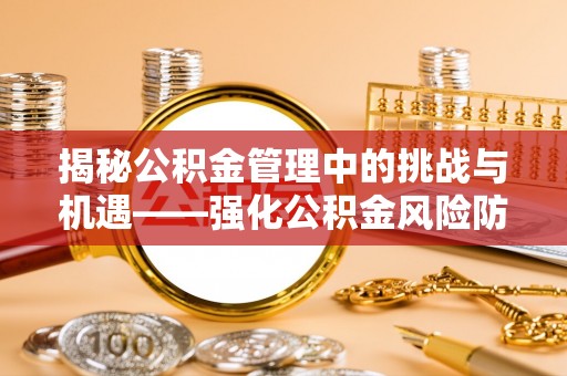 荆州揭秘公积金管理中的挑战与机遇——强化公积金风险防控的多维策略