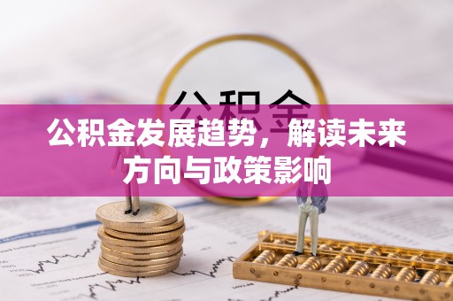 荆州公积金发展趋势，解读未来方向与政策影响