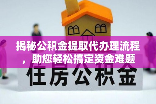 荆州揭秘公积金提取代办理流程，助您轻松搞定资金难题