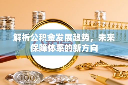 荆州解析公积金发展趋势，未来保障体系的新方向