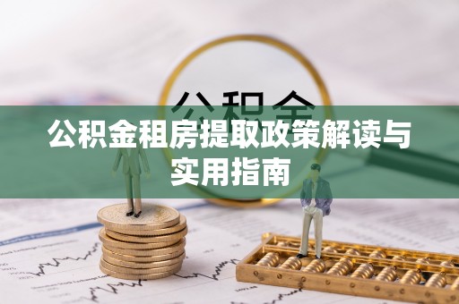 荆州公积金租房提取政策解读与实用指南