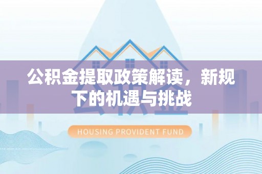 荆州公积金提取政策解读，新规下的机遇与挑战