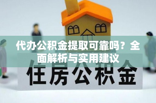 荆州代办公积金提取可靠吗？全面解析与实用建议