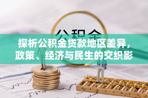 荆州探析公积金贷款地区差异，政策、经济与民生的交织影响