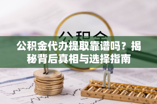 荆州公积金代办提取靠谱吗？揭秘背后真相与选择指南