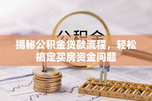 荆州揭秘公积金贷款流程，轻松搞定买房资金问题