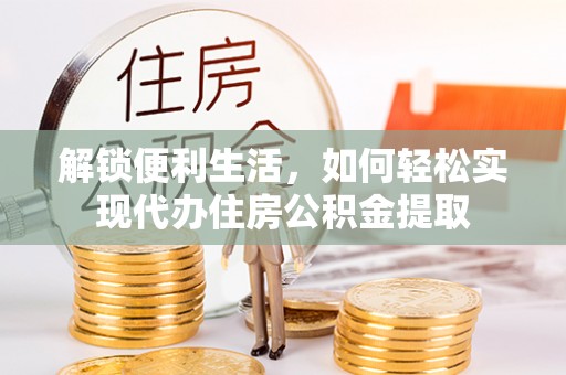 荆州解锁便利生活，如何轻松实现代办住房公积金提取
