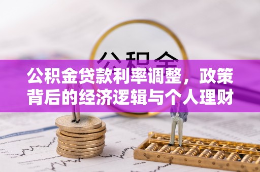 荆州公积金贷款利率调整，政策背后的经济逻辑与个人理财策略