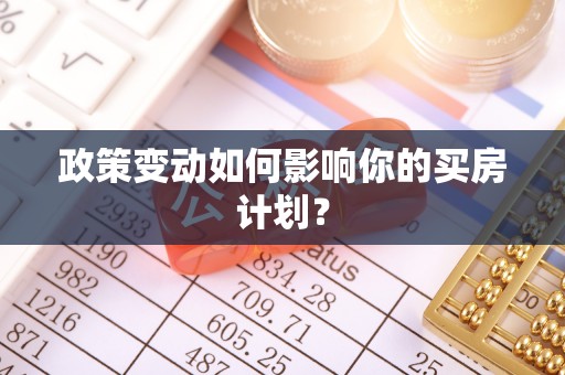 荆州政策变动如何影响你的买房计划？