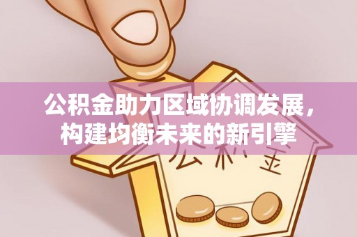 荆州公积金助力区域协调发展，构建均衡未来的新引擎