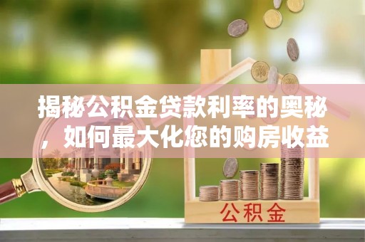 荆州揭秘公积金贷款利率的奥秘，如何最大化您的购房收益