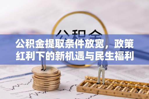 荆州公积金提取条件放宽，政策红利下的新机遇与民生福利
