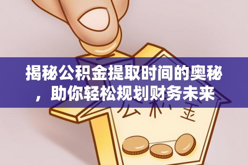 荆州揭秘公积金提取时间的奥秘，助你轻松规划财务未来