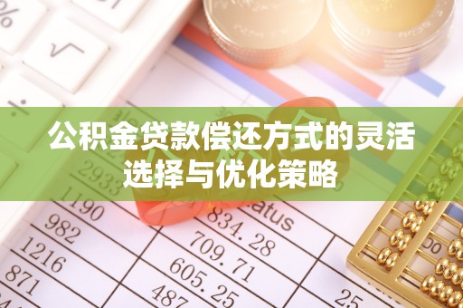 荆州公积金贷款偿还方式的灵活选择与优化策略