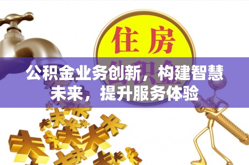 荆州公积金业务创新，构建智慧未来，提升服务体验