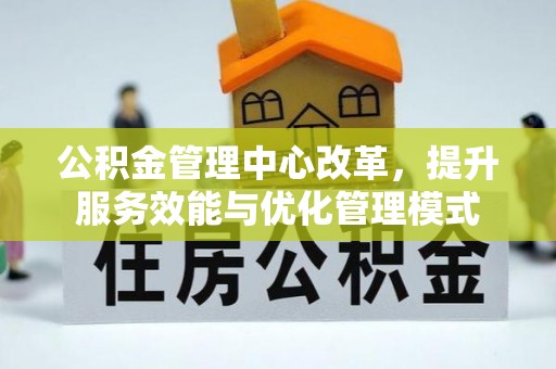 荆州公积金管理中心改革，提升服务效能与优化管理模式