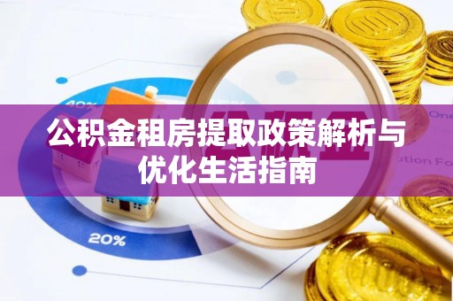 荆州公积金租房提取政策解析与优化生活指南