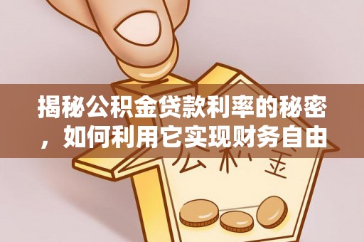 荆州揭秘公积金贷款利率的秘密，如何利用它实现财务自由？