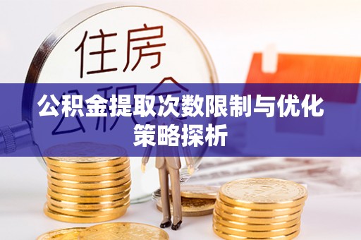 荆州公积金提取次数限制与优化策略探析
