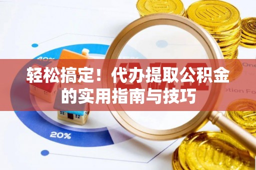 荆州轻松搞定！代办提取公积金的实用指南与技巧